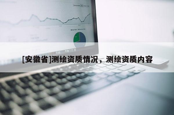 [安徽省]测绘资质情况，测绘资质内容