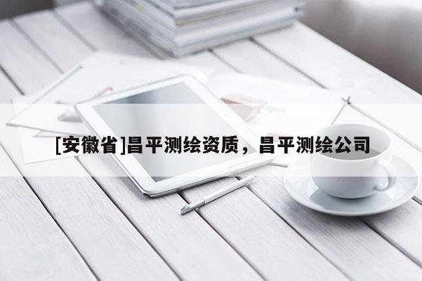 [安徽省]昌平测绘资质，昌平测绘公司