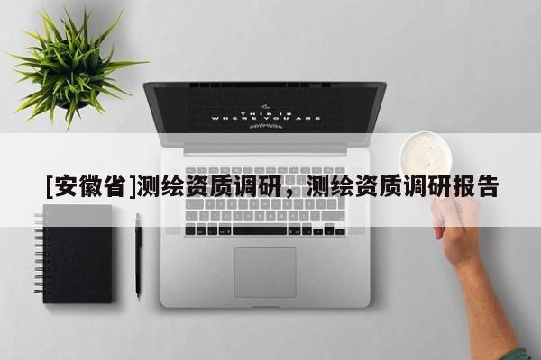 [安徽省]测绘资质调研，测绘资质调研报告