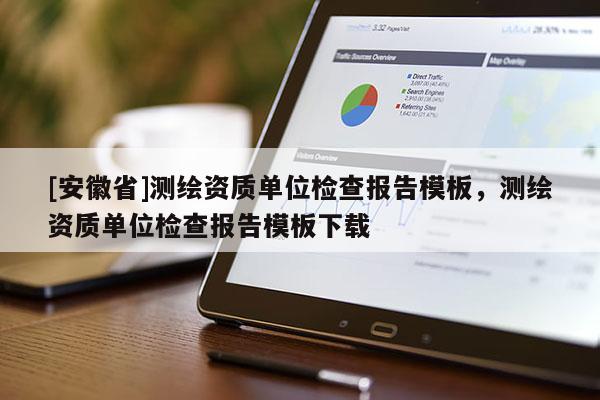 [安徽省]测绘资质单位检查报告模板，测绘资质单位检查报告模板下载