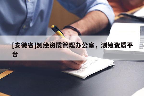 [安徽省]测绘资质管理办公室，测绘资质平台