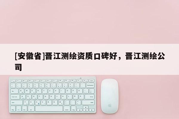 [安徽省]晋江测绘资质口碑好，晋江测绘公司