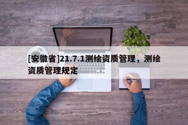 [安徽省]21.7.1测绘资质管理，测绘资质管理规定