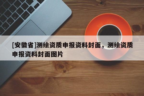 [安徽省]测绘资质申报资料封面，测绘资质申报资料封面图片