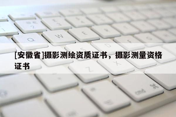 [安徽省]摄影测绘资质证书，摄影测量资格证书