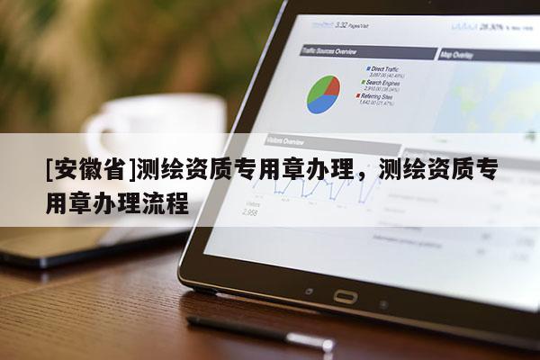 [安徽省]测绘资质专用章办理，测绘资质专用章办理流程