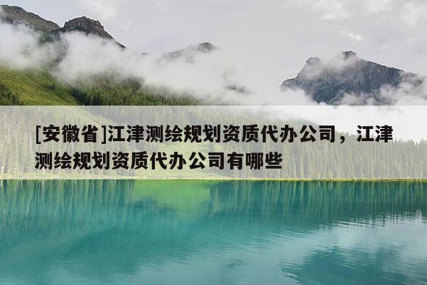 [安徽省]江津测绘规划资质代办公司，江津测绘规划资质代办公司有哪些