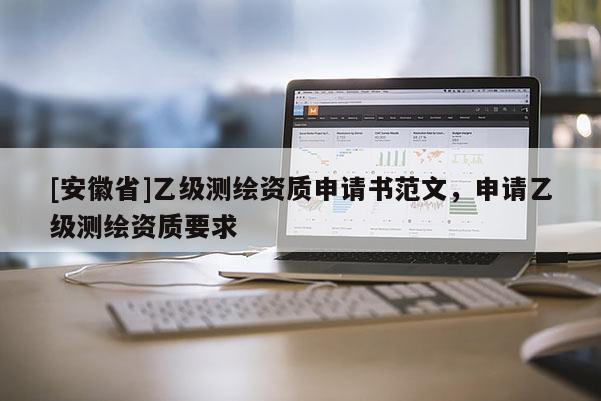 [安徽省]乙级测绘资质申请书范文，申请乙级测绘资质要求