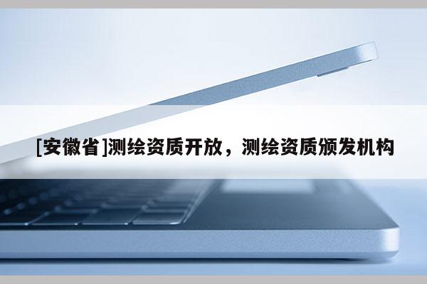 [安徽省]测绘资质开放，测绘资质颁发机构