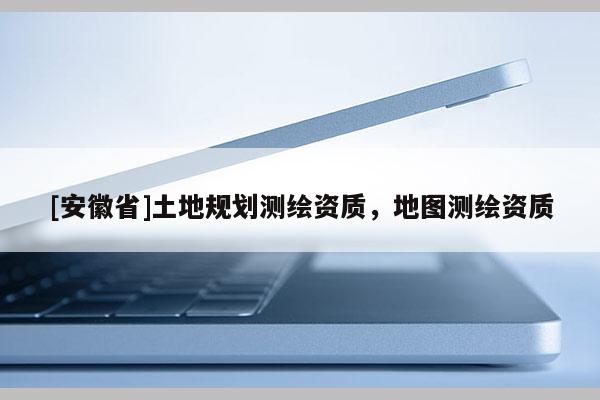 [安徽省]土地规划测绘资质，地图测绘资质