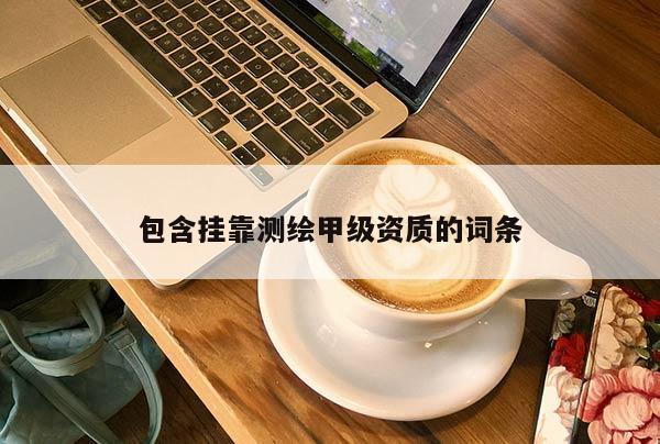 包含 *** 测绘甲级资质的词条