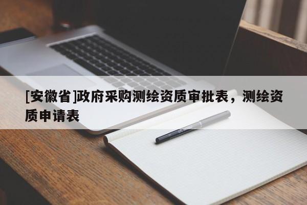 [安徽省]政府采购测绘资质审批表，测绘资质申请表