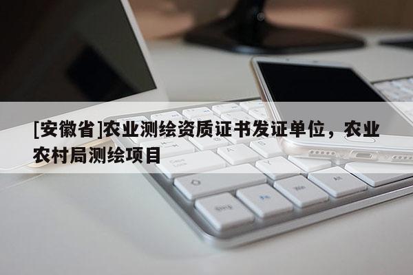 [安徽省]农业测绘资质证书发证单位，农业农村局测绘项目