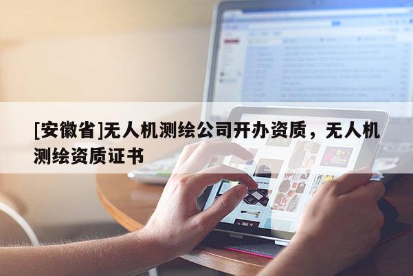 [安徽省]无人机测绘公司开办资质，无人机测绘资质证书