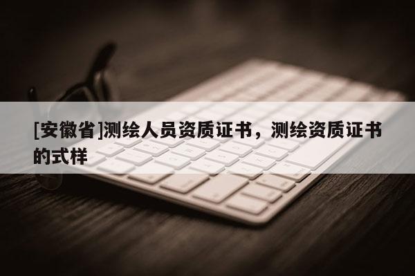 [安徽省]测绘人员资质证书，测绘资质证书的式样