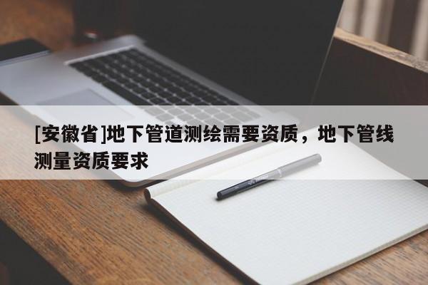 [安徽省]地下管道测绘需要资质，地下管线测量资质要求