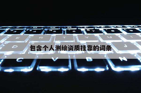 包含个人测绘资质 *** 的词条