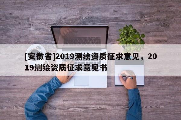 [安徽省]2019测绘资质征求意见，2019测绘资质征求意见书