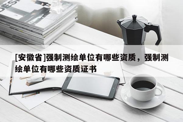 [安徽省]强制测绘单位有哪些资质，强制测绘单位有哪些资质证书