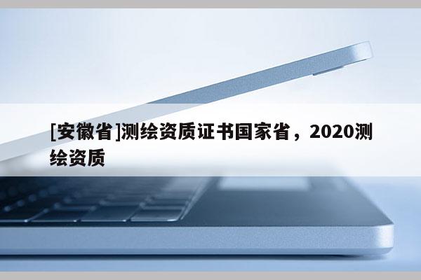 [安徽省]测绘资质证书国家省，2020测绘资质