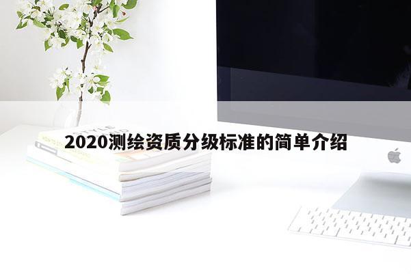 2020测绘资质分级标准的简单介绍