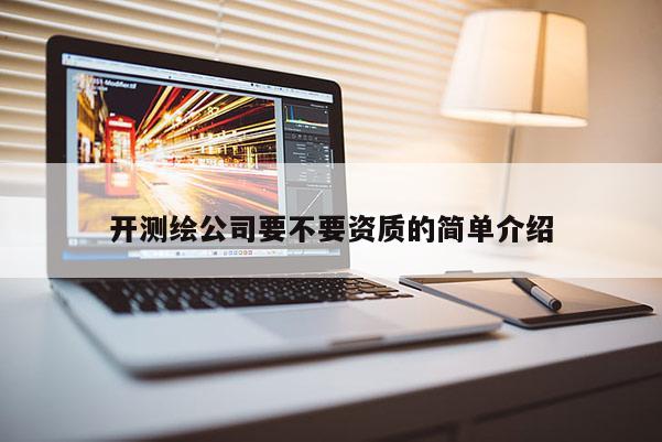 开测绘公司要不要资质的简单介绍