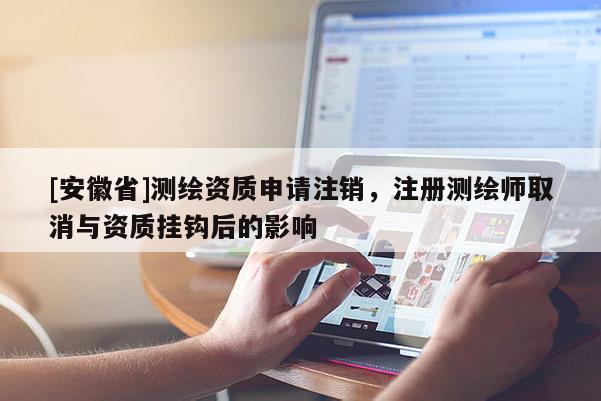 [安徽省]测绘资质申请注销，注册测绘师取消与资质挂钩后的影响