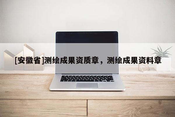 [安徽省]测绘成果资质章，测绘成果资料章