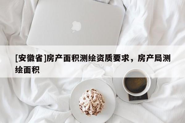 [安徽省]房产面积测绘资质要求，房产局测绘面积