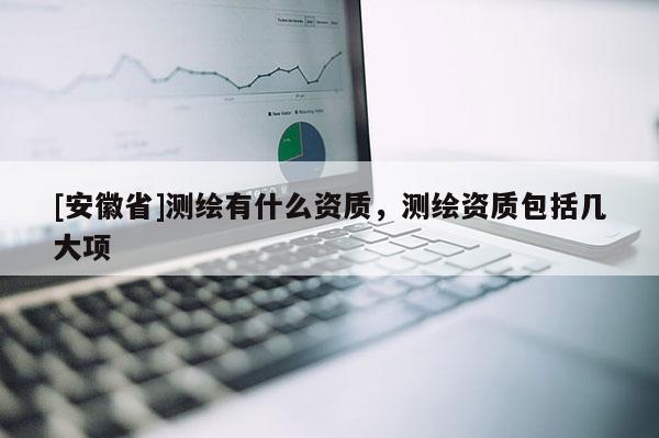 [安徽省]测绘有什么资质，测绘资质包括几大项