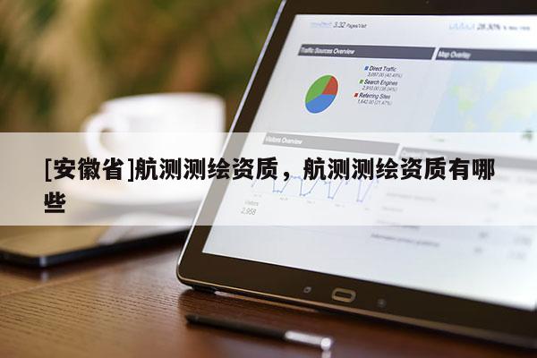[安徽省]航测测绘资质，航测测绘资质有哪些