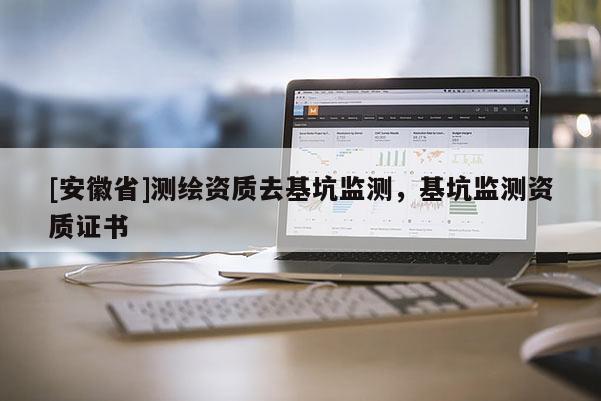 [安徽省]测绘资质去基坑监测，基坑监测资质证书