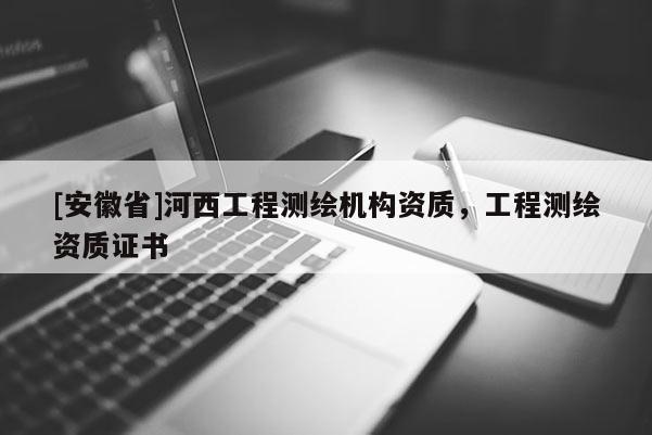 [安徽省]河西工程测绘机构资质，工程测绘资质证书