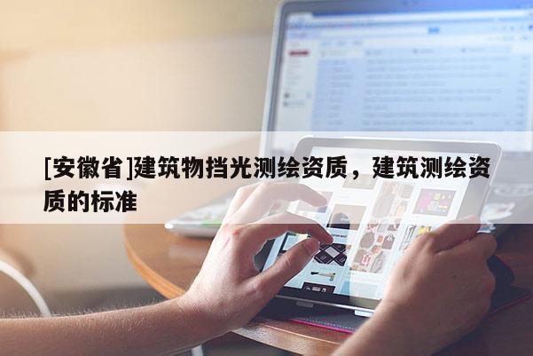 [安徽省]建筑物挡光测绘资质，建筑测绘资质的标准