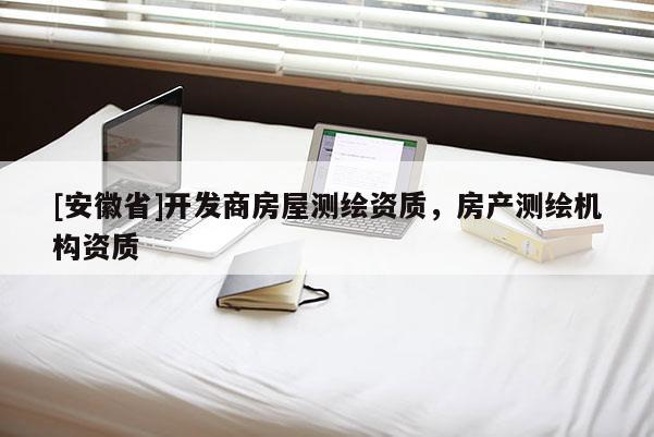 [安徽省]开发商房屋测绘资质，房产测绘机构资质