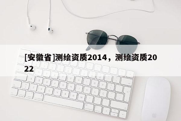 [安徽省]测绘资质2014，测绘资质2022