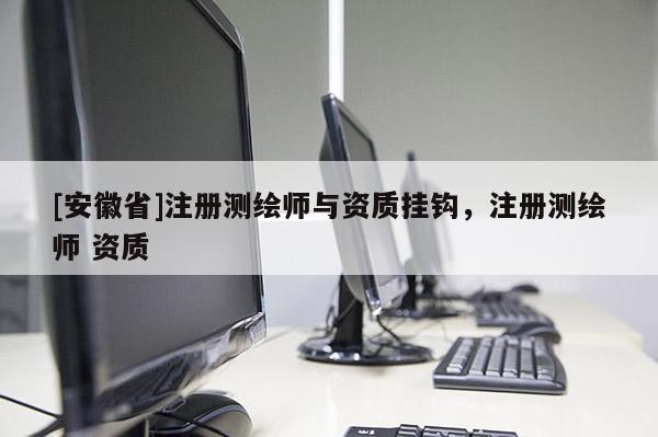 [安徽省]注册测绘师与资质挂钩，注册测绘师 资质