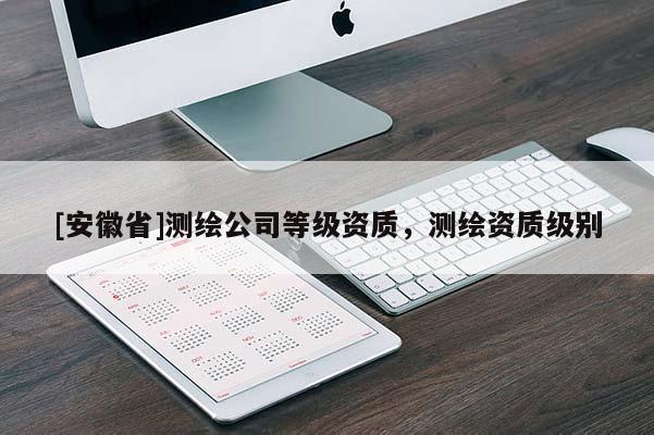 [安徽省]测绘公司等级资质，测绘资质级别