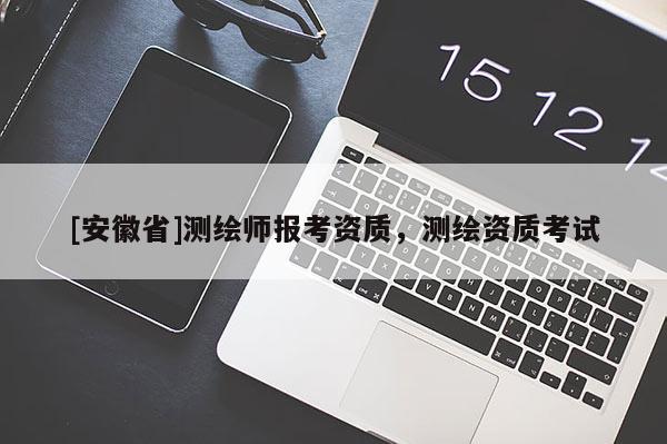 [安徽省]测绘师报考资质，测绘资质考试
