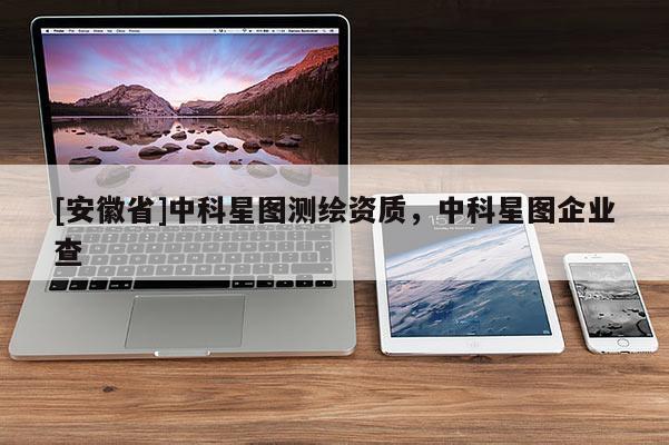 [安徽省]中科星图测绘资质，中科星图企业查
