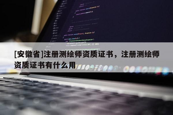 [安徽省]注册测绘师资质证书，注册测绘师资质证书有什么用