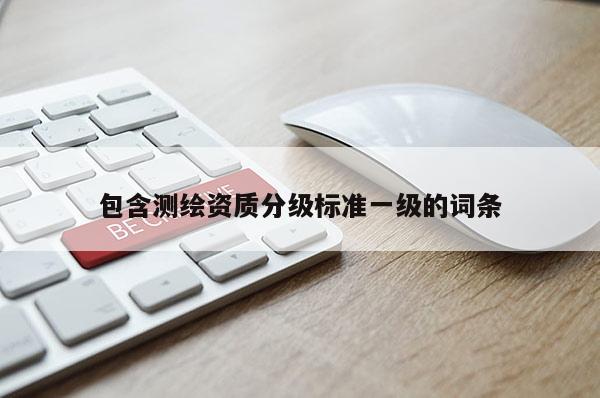 包含测绘资质分级标准一级的词条