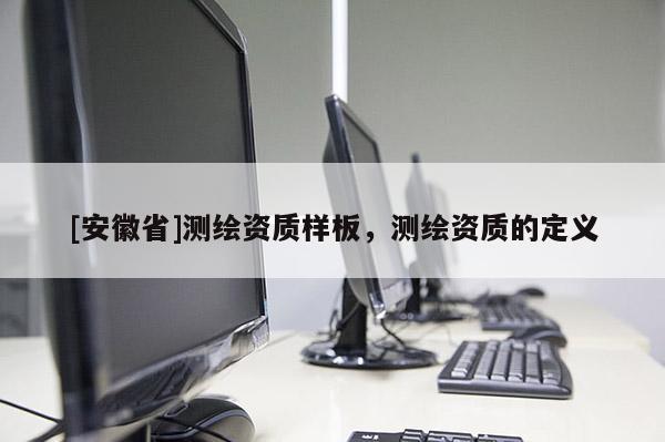 [安徽省]测绘资质样板，测绘资质的定义