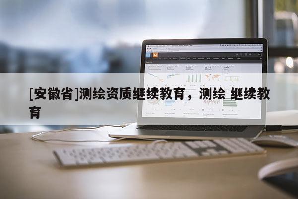 [安徽省]测绘资质继续教育，测绘 继续教育
