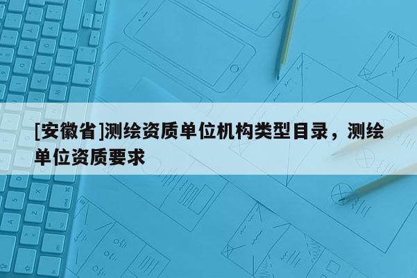 [安徽省]测绘资质单位机构类型目录，测绘单位资质要求