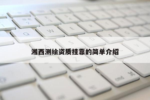 湘西测绘资质 *** 的简单介绍