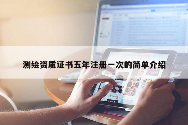 测绘资质证书五年注册一次的简单介绍
