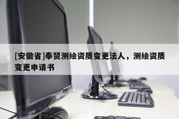 [安徽省]奉贤测绘资质变更法人，测绘资质变更申请书