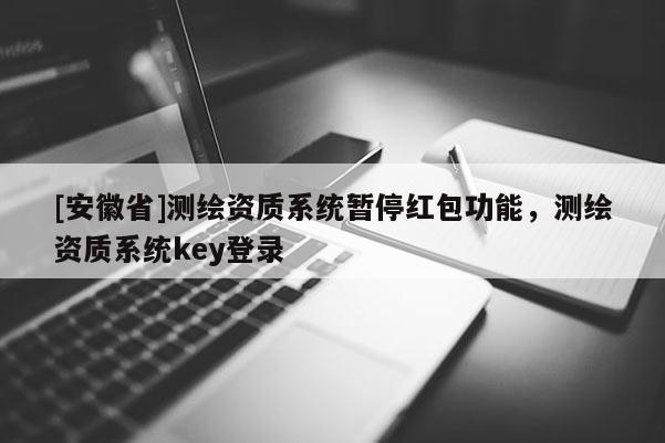 [安徽省]测绘资质系统暂停红包功能，测绘资质系统key登录