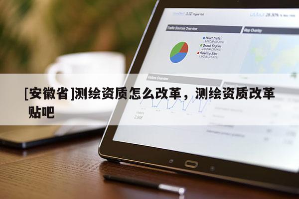 [安徽省]测绘资质怎么改革，测绘资质改革 贴吧